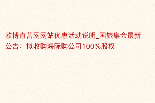 欧博直营网网站优惠活动说明_国旅集会最新公告：拟收购海际购公司100%股权